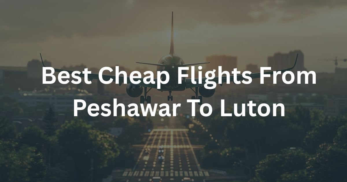 Best Cheap Flights From Peshawar To Luton