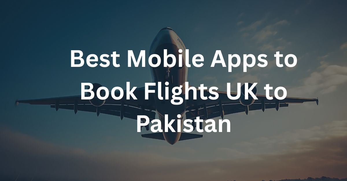 Best Mobile Apps to Book Flights UK to Pakistan