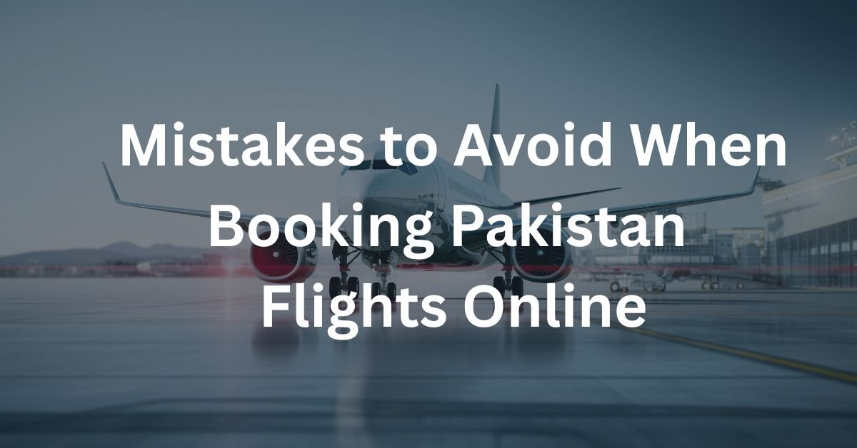 Mistakes to Avoid When Booking Pakistan Flights Online