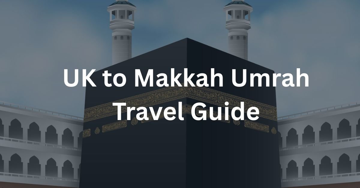 UK to Makkah Umrah Travel Guide