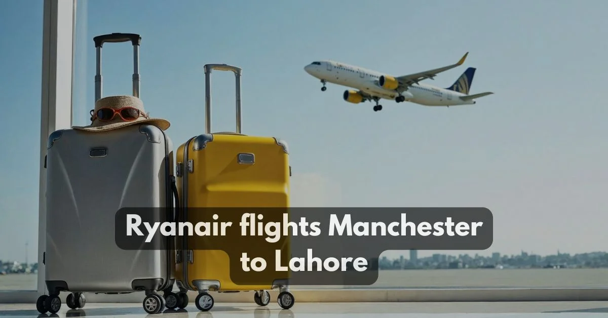 Ryanair Flights Manchester to Lahore – What to Know