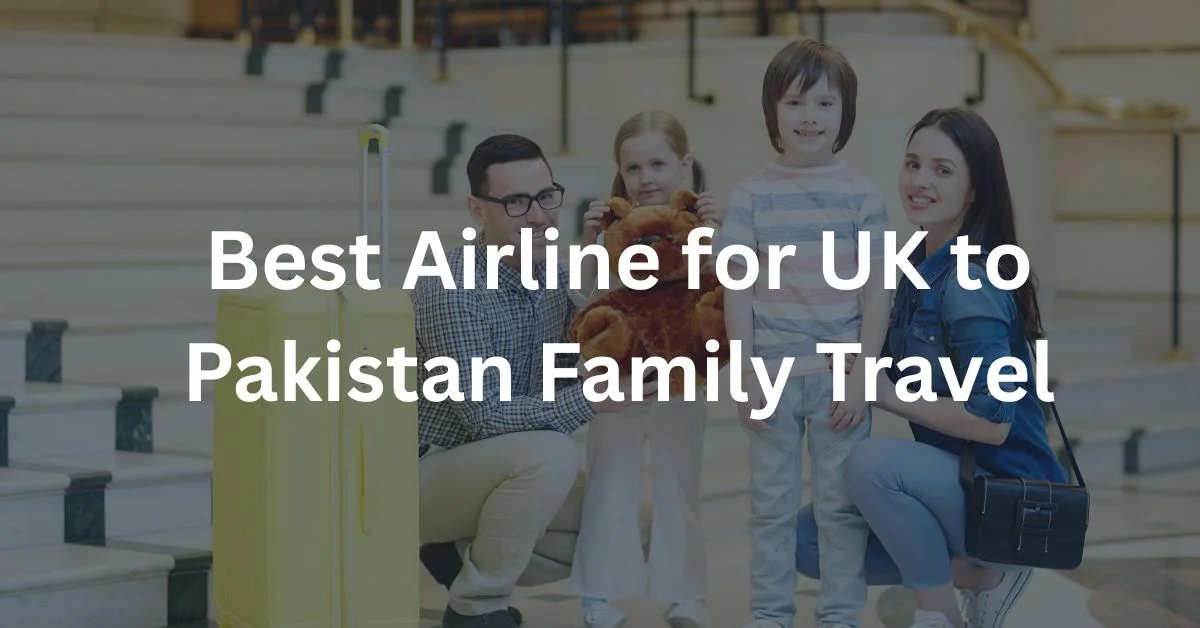 Best Airline for UK to Pakistan Family Travel