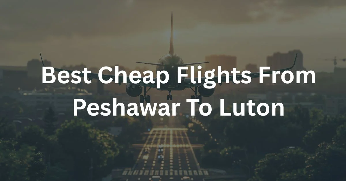 Best Cheap Flights From Peshawar To Luton