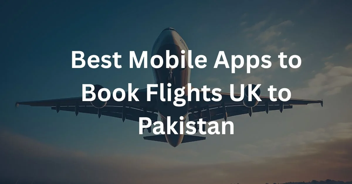 Best Mobile Apps to Book Flights UK to Pakistan