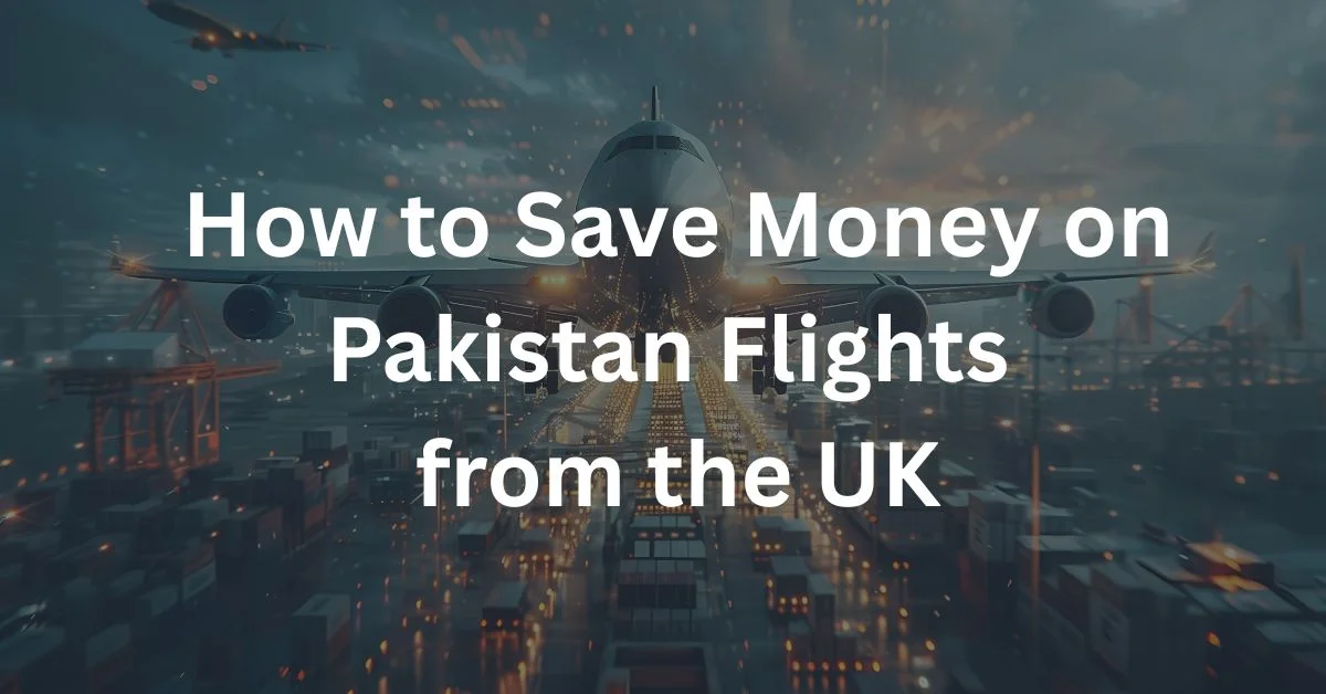 How to Save Money on Pakistan Flights from UK