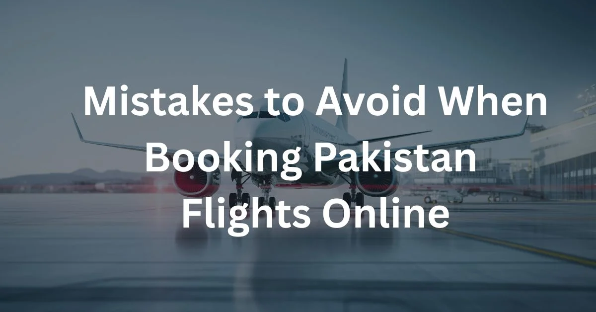 Mistakes to Avoid When Booking Pakistan Flights Online