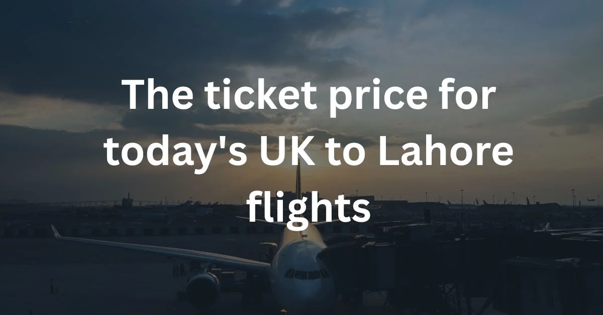 The ticket price for today's UK to Lahore flights