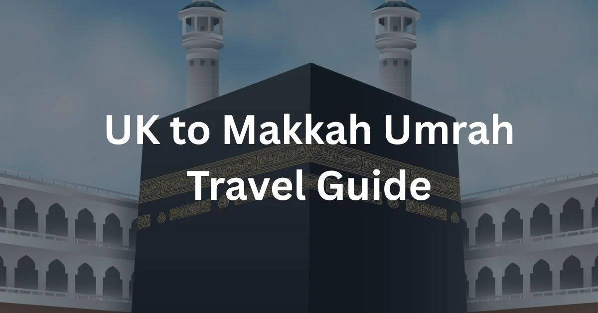UK to Makkah Umrah Travel Guide